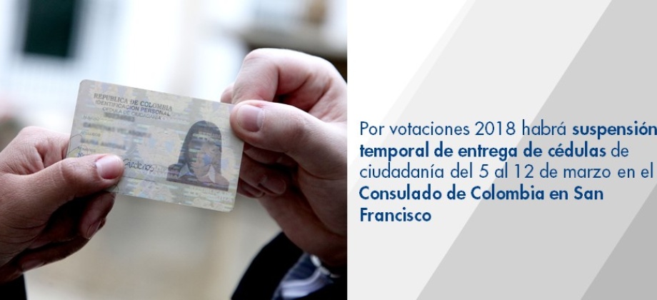 Por votaciones 2018 habrá suspensión temporal de entrega de cédulas de ciudadanía del 5 al 12 de marzo de 2018 en el Consulado de Colombia en San Francisco